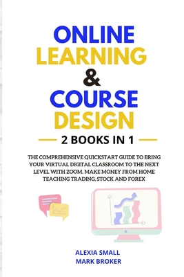 Online Learning and Course Design: The comprehensive quickstart guide to bring your virtual digital classroom to the next level with ZOOM. Make money from home teaching trading, stock and forex - Broker, Mark, and Small, Alexia