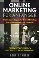 Online Marketing fr Anfnger: Wie Sie eine erfolgreiche Online-Marketing Strategie entwickeln und umsetzen. Ein Praxisbuch fr den Einstieg ins Online Marketing.