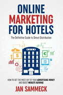 Online Marketing for Hotels: The Definitive Guide to Direct Distribution: How to Get the Most Out of Your Advertising Money and Boost Website Revenue