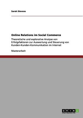 Online Relations im Social Commerce: Theoretische und explorative Analyse von Erfolgsfaktoren zur Auswertung und Steuerung von Kunden-Kunden-Kommunikation im Internet - Stevens, Sarah