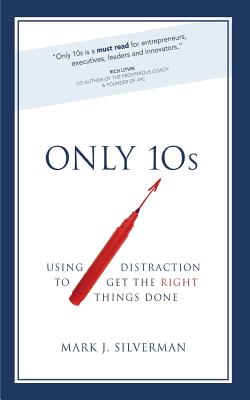 Only 10s: Using Distraction to Get the Right Things Done - Silverman, Mark J