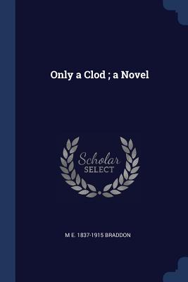 Only a Clod; a Novel - Braddon, M E 1837-1915