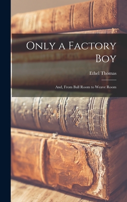 Only a Factory boy; and, From Ball Room to Weave Room - Thomas, Ethel