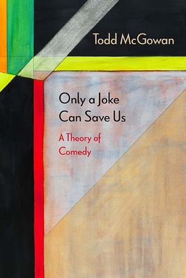 Only a Joke Can Save Us: A Theory of Comedy - McGowan, Todd