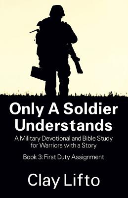 Only a Soldier Understands: A Military Devotional and Bible Study for Warriors with a Story - Book 3: First Duty Assignment - Lifto, Clay