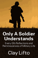 Only a Soldier Understands: Every GI's Reflections and Reminiscences of Military Life