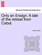 Only an Ensign. a Tale of the Retreat from Cabul.