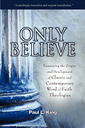 Only Believe: Examining the Origin and Development of Classic and Contemporary Word of Faith Theologies