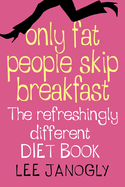 Only Fat People Skip Breakfast: The Refreshingly Different Diet Book