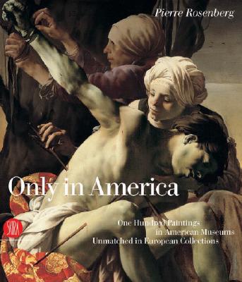 Only in America: One Hundred Paintings in American Museums Unmatched in European Collections - Rosenberg, Pierre (Text by)