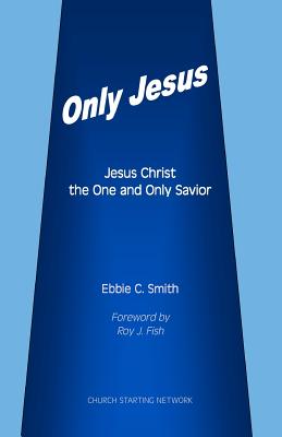 Only Jesus: Jesus Christ The One and Only Savior - Smith, Ebbie C, Dr.