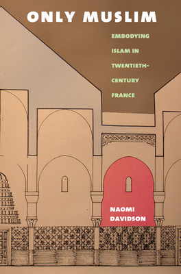Only Muslim: Embodying Islam in Twentieth-Century France - Davidson, Naomi