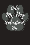 Only My Dog Understands Me.: Small Notebook/Journal 120 Page (6x 9)