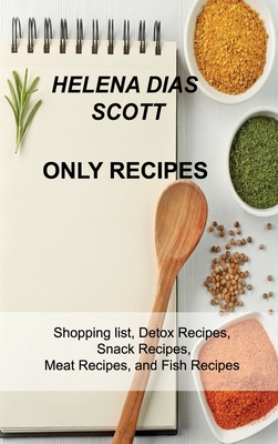 Only Recipes: Shopping list, Detox Recipes, Snack Recipes, Meat Recipes, and Fish Recipes - Dias Scott, Helena