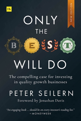 Only the Best Will Do: The Compelling Case for Investing in Quality Growth Businesses - Seilern, Peter