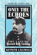Only the Echoes: The Life of Howard Bass Cushing - Randall, Kenneth A