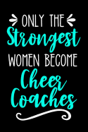 Only the Strongest Women Become Cheer Coaches: Lined Journal Notebook for Cheer Coaches, Cheerleading Instructors, End of Season Gift