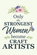Only The Strongest Women Become Craft Artists: Notebook - Diary - Composition - 6x9 - 120 Pages - Cream Paper - Blank Lined Journal Gifts For Craft Artists - Thank You Gifts For Female Craft Artist