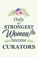 Only The Strongest Women Become Curators: Notebook - Diary - Composition - 6x9 - 120 Pages - Cream Paper - Blank Lined Journal Gifts For Curators - Thank You Gifts For Female Curator