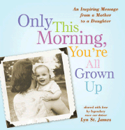 Only This Morning, You're All Grown Up: An Inspiring Message from a Mother to Her Daughter
