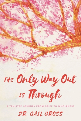 Only Way Out is Through: A Ten-Step Journey from Grief to Wholeness - Gross, Gail