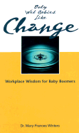 Only Wet Babies Like Change: Workplace Wisdom for Baby Boomers