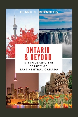 Ontario and Beyond: Discovering the beauty of East Central Canada - Reynolds, Clark C