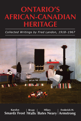 Ontario's African-Canadian Heritage: Collected Writings by Fred Landon, 1918-1967 - Smardz Frost, Karolyn (Editor), and Walls, Bryan (Editor), and Bates Neary, Hilary (Editor)