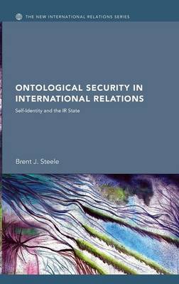 Ontological Security in International Relations: Self-Identity and the IR State - Steele, Brent J