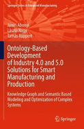 Ontology-Based Development of Industry 4.0 and 5.0 Solutions for Smart Manufacturing and Production: Knowledge Graph and Semantic Based Modeling and Optimization of Complex Systems