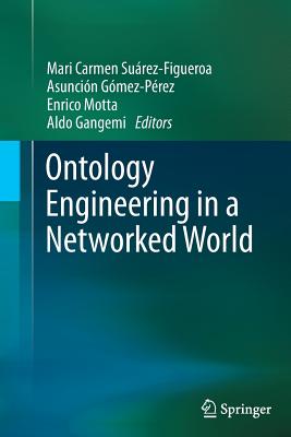 Ontology Engineering in a Networked World - Surez-Figueroa, Mari Carmen (Editor), and Gmez-Prez, Asuncin (Editor), and Motta, Enrico (Editor)