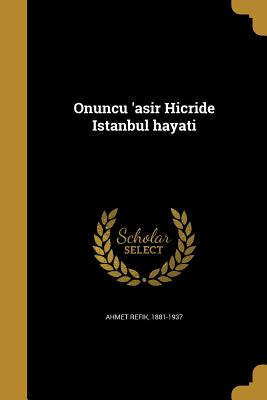 Onuncu 'Asir Hicride Istanbul Hayati - Ahmet Refik, 1881-1937 (Creator)