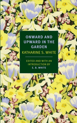 Onward and Upward in the Garden - White, Katharine S, and White, E B (Introduction by)