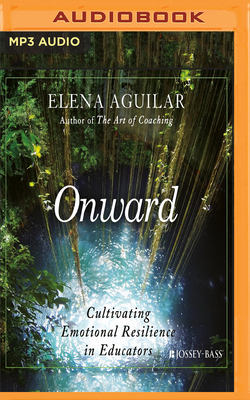 Onward: Cultivating Emotional Resilience in Educators - Aguilar, Elena, and Stevens, Eileen (Read by)