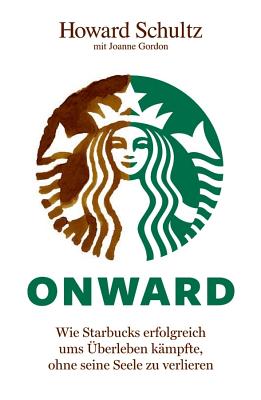 Onward: Wie Starbucks Erfolgreich ums Uberleben Kampfte, Ohne Seine Seele zu Verlieren - Schultz, Howard, and Gordon, Joanne, and Ferber, Marlies (Translated by)