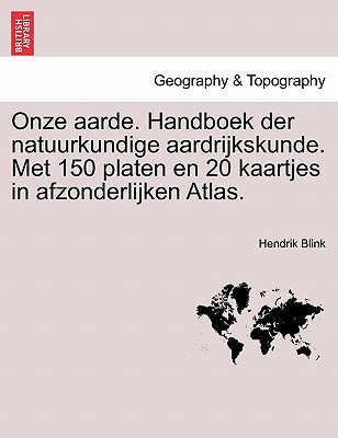 Onze Aarde. Handboek Der Natuurkundige Aardrijkskunde. Met 150 Platen En 20 Kaartjes in Afzonderlijken Atlas. - Blink, Hendrik