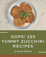 Oops! 285 Yummy Zucchini Recipes: From The Yummy Zucchini Cookbook To The Table