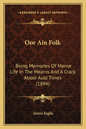 Oor Ain Folk: Being Memories of Manse Life in the Mearns and a Crack Aboot Auld Times