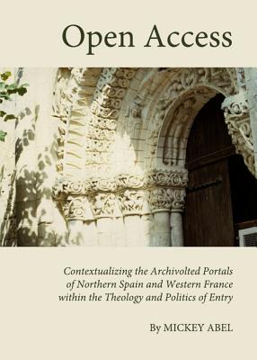 Open Access: Contextualizing the Archivolted Portals of Northern Spain and Western France within the Theology and Politics of Entry - Abel, Mickey