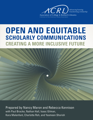 Open and Equitable Scholarly Communications: Creating a More Inclusive Future - Association of College and Research Libraries