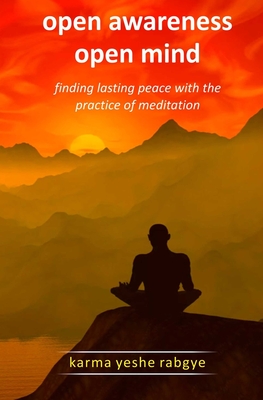 Open Awareness Open Mind: Finding lasting peace with the practice of meditation - Rabgye, Karma Yeshe