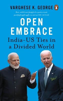 Open Embrace: India-US Ties in a Divided World - George, Varghese K.