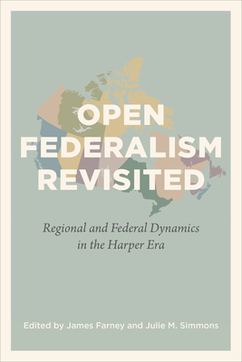 Open Federalism Revisited: Regional and Federal Dynamics in the Harper Era - Farney, James (Editor), and Simmons, Julie M (Editor)