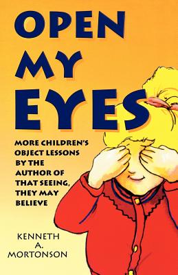 Open My Eyes: More Children's Object Lessons By The Author Of That Seeing, They May Believe - Mortonson, Kenneth a