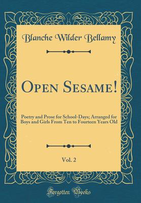 Open Sesame!, Vol. 2: Poetry and Prose for School-Days; Arranged for Boys and Girls from Ten to Fourteen Years Old (Classic Reprint) - Bellamy, Blanche Wilder