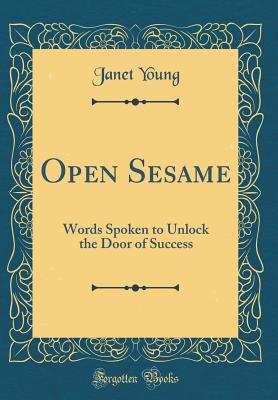 Open Sesame: Words Spoken to Unlock the Door of Success (Classic Reprint) - Young, Janet