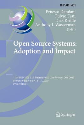 Open Source Systems: Adoption and Impact: 11th Ifip Wg 2.13 International Conference, OSS 2015, Florence, Italy, May 16-17, 2015, Proceedings - Damiani, Ernesto (Editor), and Frati, Fulvio (Editor), and Riehle, Dirk (Editor)
