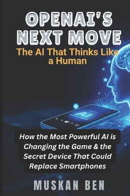 Openai's Next Move: How the Most Powerful AI is Changing the Game & the Secret Device That Could Replace Smartphones - Ben, Muskan