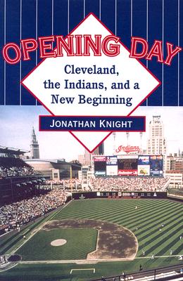 Opening Day: Cleveland, the Indians, and a New Beginning - Knight, Jonathan