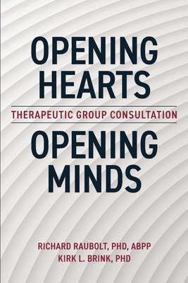 Opening Hearts, Opening Minds: Therapeutic Group Consultation - Raubolt Abpp, Richard, and Brink, Kirk, PhD